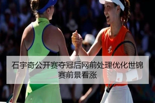 石宇奇公开赛夺冠后网前处理优化世锦赛前景看涨