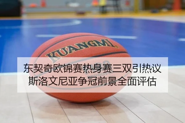 东契奇欧锦赛热身赛三双引热议 斯洛文尼亚争冠前景全面评估