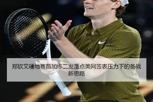 郑钦文硬地赛前加练二发落点美网签表压力下的备战新思路