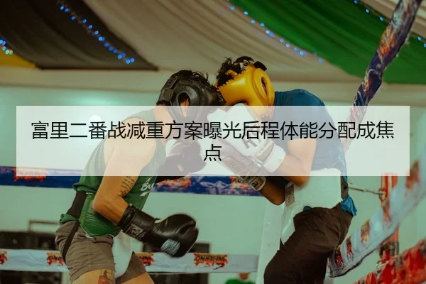 富里二番战减重方案曝光后程体能分配成焦点