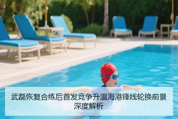 武磊恢复合练后首发竞争升温海港锋线轮换前景深度解析