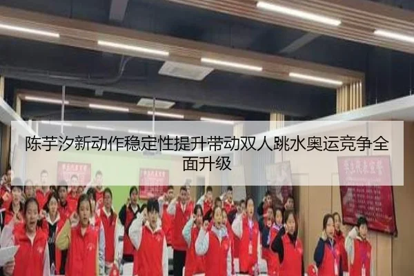 陈芋汐新动作稳定性提升带动双人跳水奥运竞争全面升级