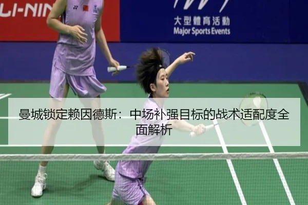 曼城锁定赖因德斯：中场补强目标的战术适配度全面解析